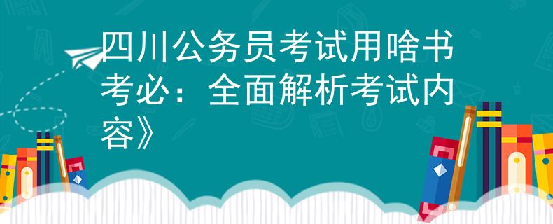 四川公务员考试用啥书考必：全面解析考试内容》