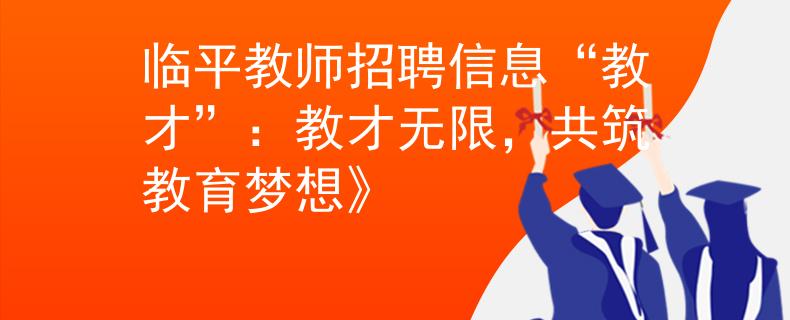 临平教师招聘信息“教才”：教才无限，共筑教育梦想》