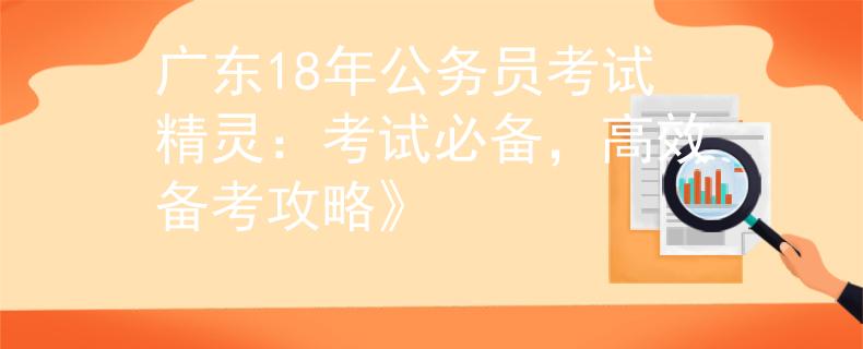 广东18年公务员考试精灵：考试必备，高效备考攻略》