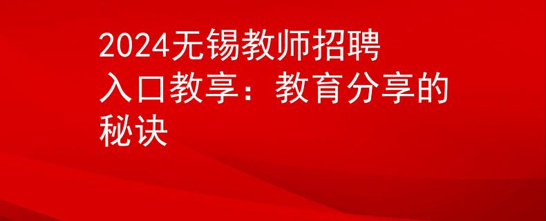 2024无锡教师招聘入口教享：教育分享的秘诀