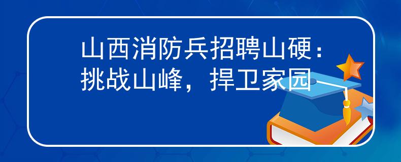 山西消防兵招聘山硬：挑战山峰，捍卫家园