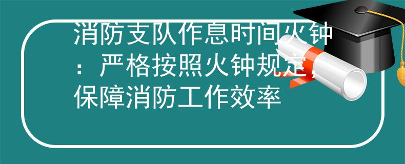 消防支队作息时间火钟：严格按照火钟规定，保障消防工作效率