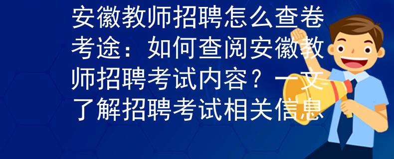 安徽教师招聘怎么查卷考途：如何查阅安徽教师招聘考试内容？一文了解招聘考试相关信息