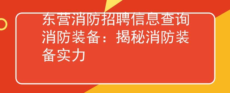 东营消防招聘信息查询消防装备：揭秘消防装备实力