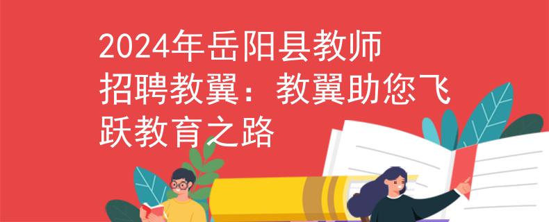 2024年岳阳县教师招聘教翼：教翼助您飞跃教育之路