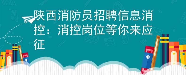 陕西消防员招聘信息消控：消控岗位等你来应征