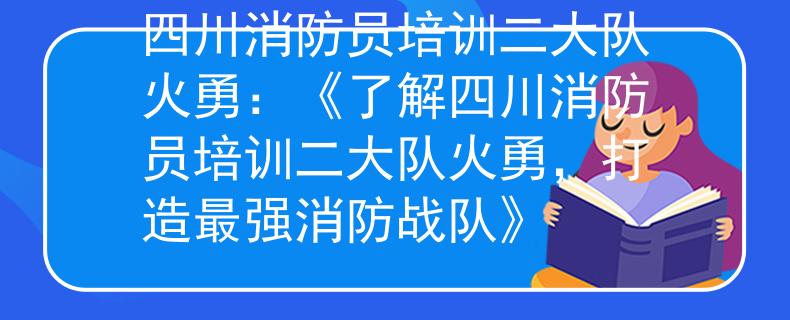四川消防员培训二大队火勇：《了解四川消防员培训二大队火勇，打造最强消防战队》