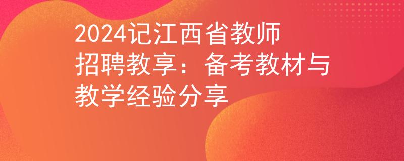 2024记江西省教师招聘教享：备考教材与教学经验分享