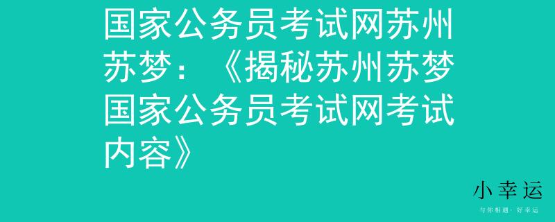 国家公务员考试网苏州苏梦：《揭秘苏州苏梦国家公务员考试网考试内容》