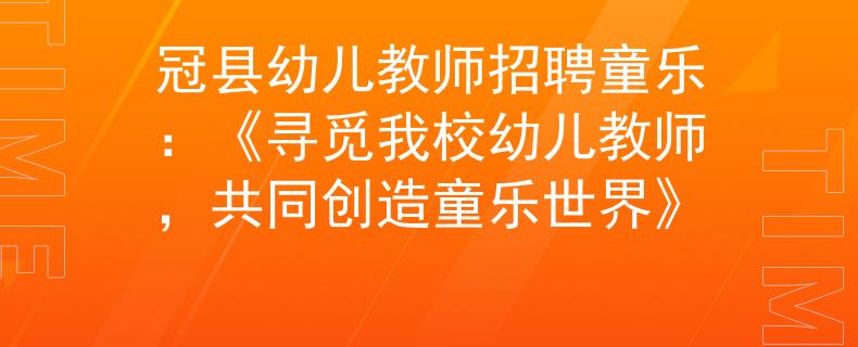 冠县幼儿教师招聘童乐：《寻觅我校幼儿教师，共同创造童乐世界》