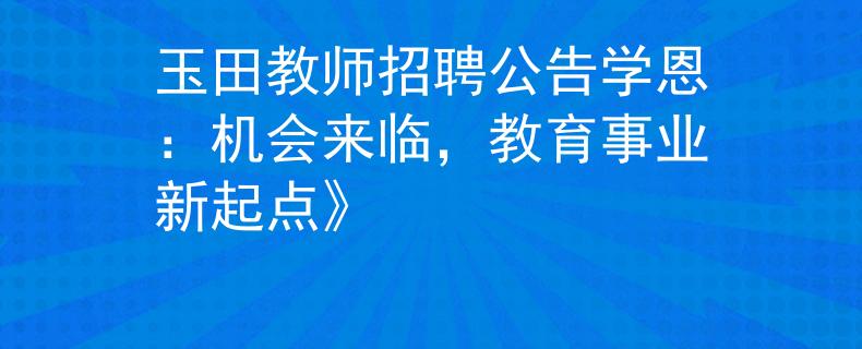 玉田教师招聘公告学恩：机会来临，教育事业新起点》
