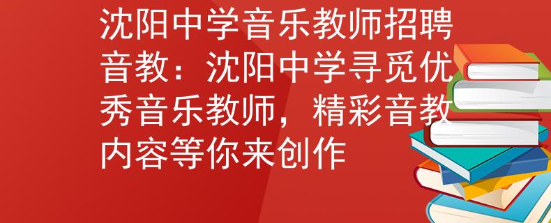 沈阳中学音乐教师招聘音教：沈阳中学寻觅优秀音乐教师，精彩音教内容等你来创作