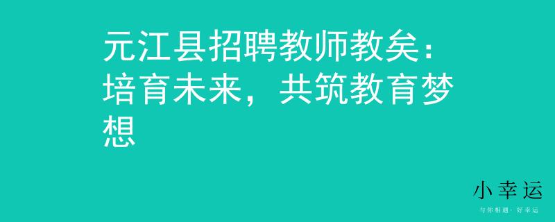 元江县招聘教师教矣：培育未来，共筑教育梦想