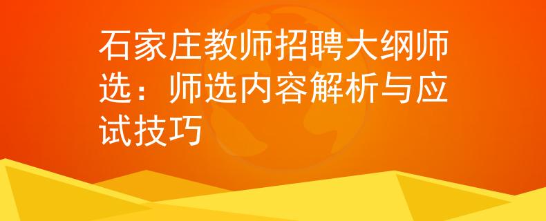 石家庄教师招聘大纲师选：师选内容解析与应试技巧