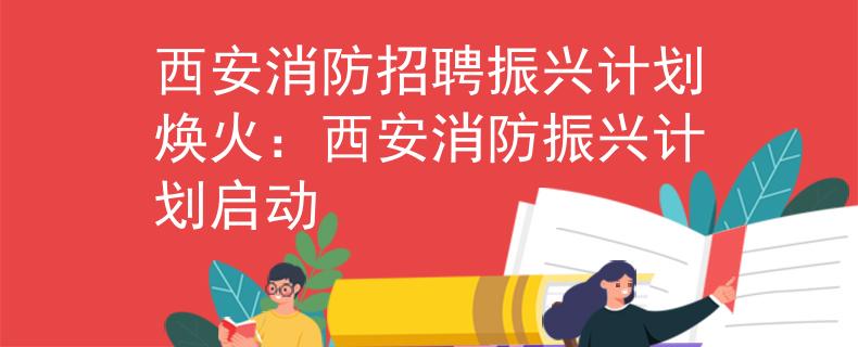 西安消防招聘振兴计划焕火：西安消防振兴计划启动