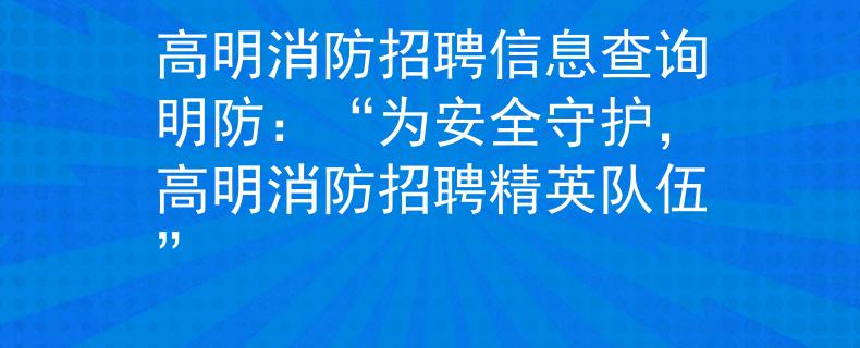 高明消防招聘信息查询明防：“为安全守护，高明消防招聘精英队伍”