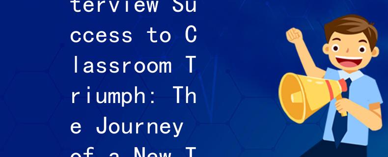 教师招聘面试通过之后教达：From Interview Success to Classroom Triumph: The Journey of a New Teacher