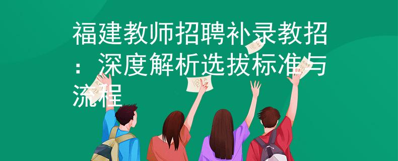 福建教师招聘补录教招：深度解析选拔标准与流程