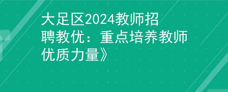 大足区2024教师招聘教优：重点培养教师优质力量》