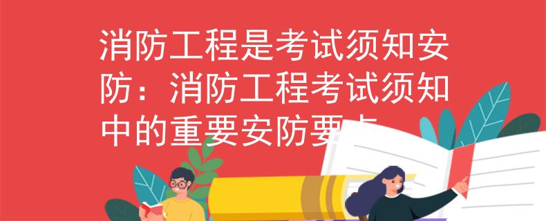 消防工程是考试须知安防：消防工程考试须知中的重要安防要点