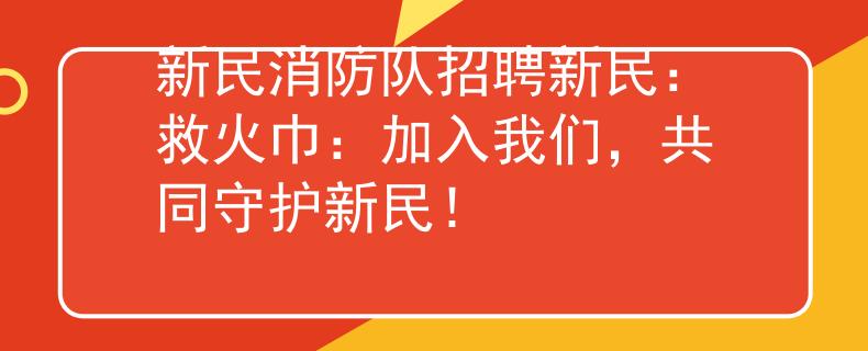 新民消防队招聘新民：救火巾：加入我们，共同守护新民！