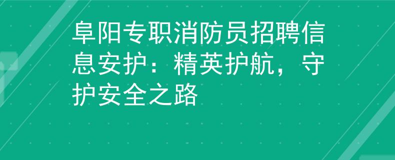 阜阳专职消防员招聘信息安护：精英护航，守护安全之路