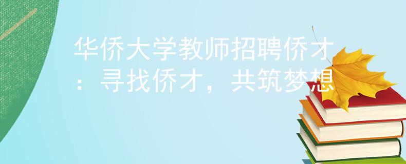 华侨大学教师招聘侨才：寻找侨才，共筑梦想