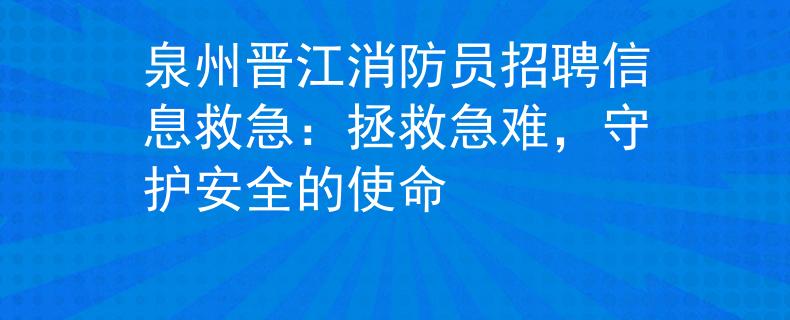 泉州晋江消防员招聘信息救急：拯救急难，守护安全的使命