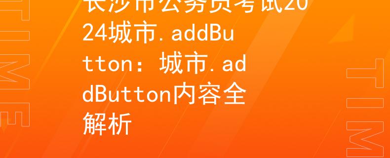 长沙市公务员考试2024城市.addButton：城市.addButton内容全解析