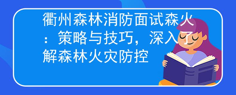 衢州森林消防面试森火：策略与技巧，深入了解森林火灾防控