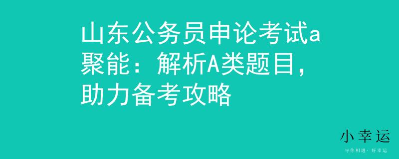山东公务员申论考试a聚能：解析A类题目，助力备考攻略