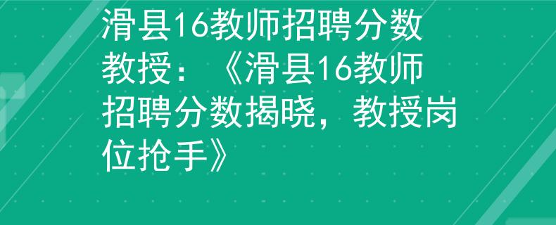 滑县16教师招聘分数教授：《滑县16教师招聘分数揭晓，教授岗位抢手》