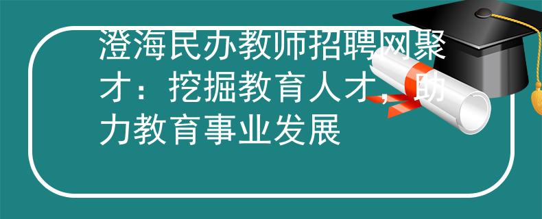 澄海民办教师招聘网聚才：挖掘教育人才，助力教育事业发展