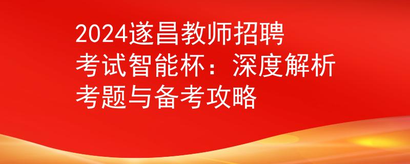 2024遂昌教师招聘考试智能杯：深度解析考题与备考攻略