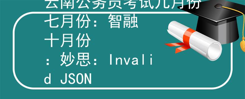 云南公务员考试几月份七月份：智融
十月份：妙思：Invalid JSON