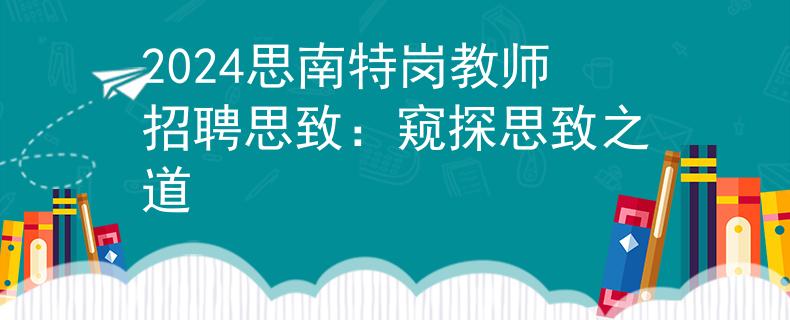 2024思南特岗教师招聘思致：窥探思致之道