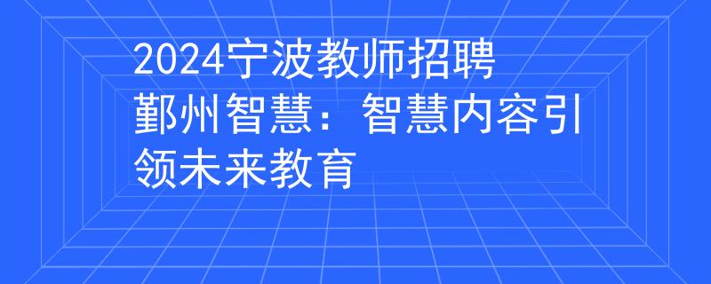 2024宁波教师招聘鄞州智慧：智慧内容引领未来教育
