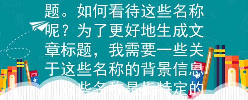 汉中教师招聘考试网可以考虑“智达”、“学灵”、“教伴”、“识境”、“启途”、“知行”等。：当然，我可以帮你生成一个文章标题。如何看待这些名称呢？为了更好地生成文章标题，我需要一些关于这些名称的背景信息。这些名称是指特定的产品、项目还是理念呢？如果你能提供一些相关的信息，我可以帮你生成一个更合适的文章标题。