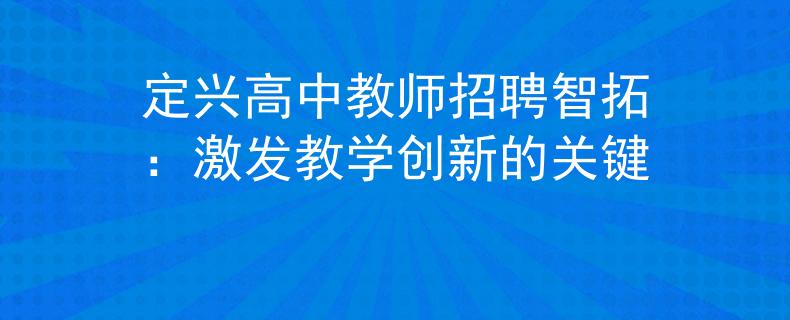 定兴高中教师招聘智拓：激发教学创新的关键