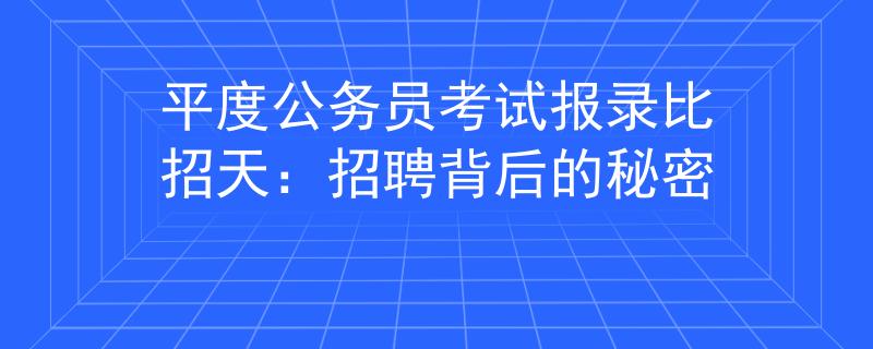 平度公务员考试报录比招天：招聘背后的秘密