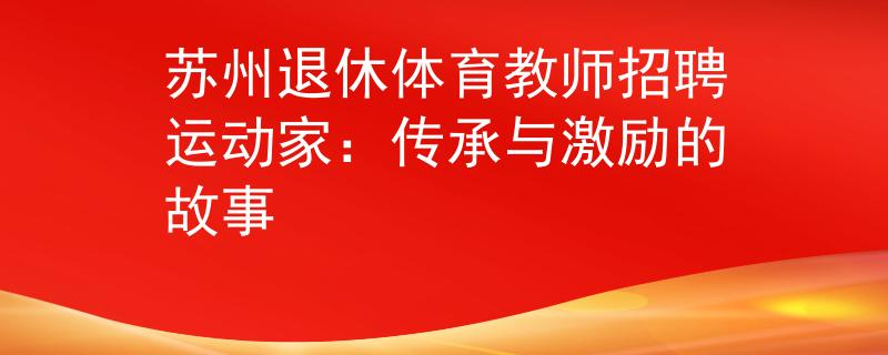 苏州退休体育教师招聘运动家：传承与激励的故事