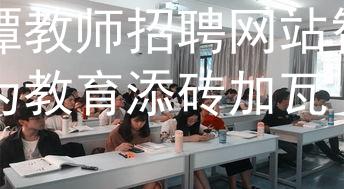 湘潭教师招聘网站智引：为教育添砖加瓦图1