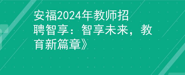 安福2024年教师招聘智享：智享未来，教育新篇章》