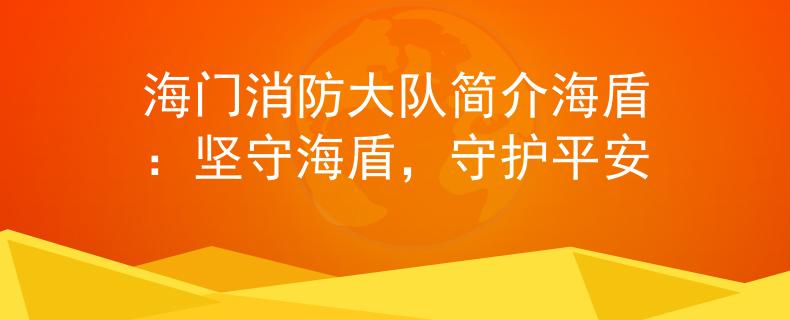 海门消防大队简介海盾：坚守海盾，守护平安