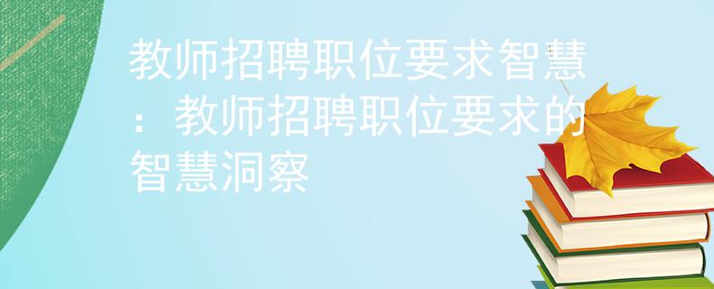 教师招聘职位要求智慧：教师招聘职位要求的智慧洞察