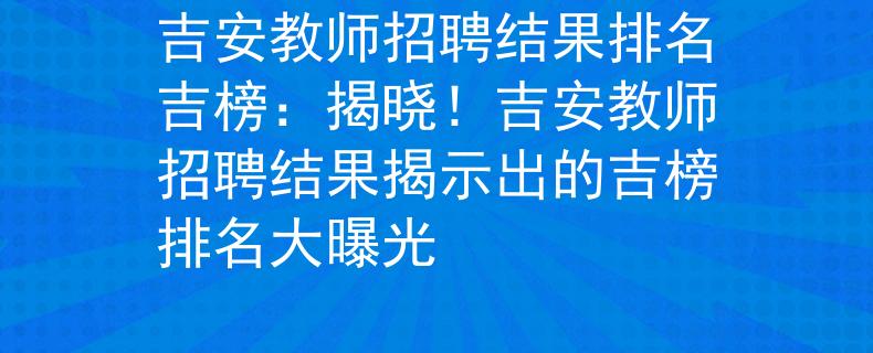 吉安教师招聘结果排名吉榜：揭晓！吉安教师招聘结果揭示出的吉榜排名大曝光