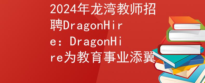 2024年龙湾教师招聘DragonHire：DragonHire为教育事业添翼