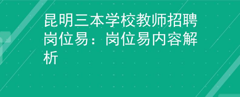 昆明三本学校教师招聘岗位易：岗位易内容解析